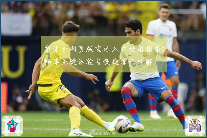 华体会网页版官方入口使用指南:畅享无缝体验与便捷操作详解