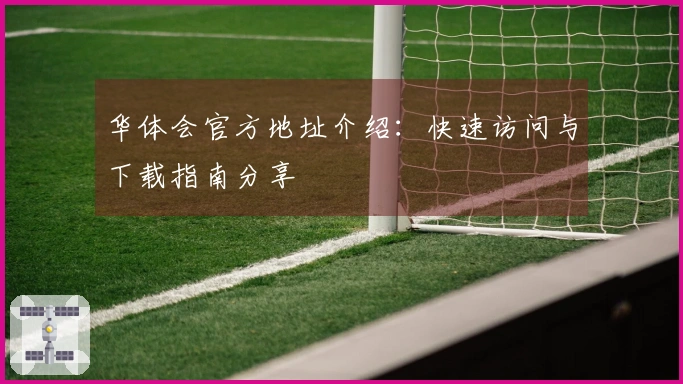 华体会官方地址介绍：快速访问与下载指南分享