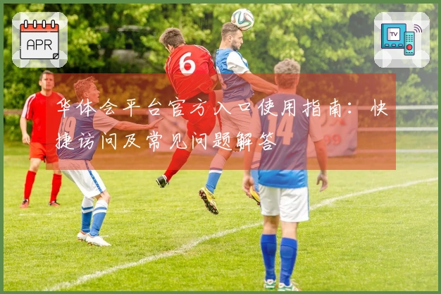 华体会平台官方入口使用指南：快捷访问及常见问题解答