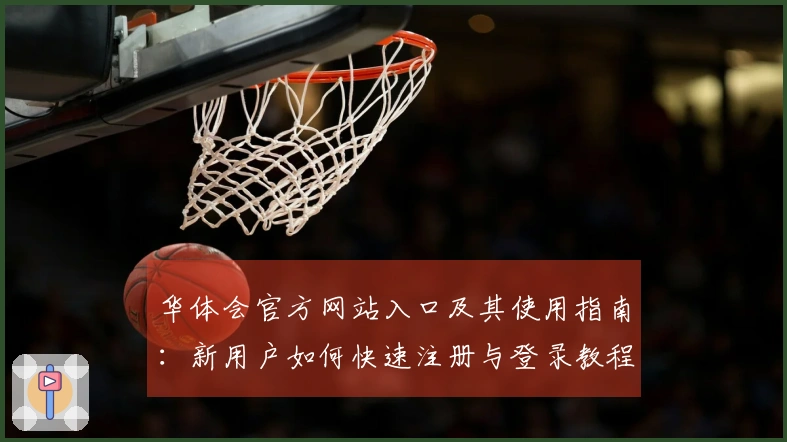 华体会官方网站入口及其使用指南：新用户如何快速注册与登录教程