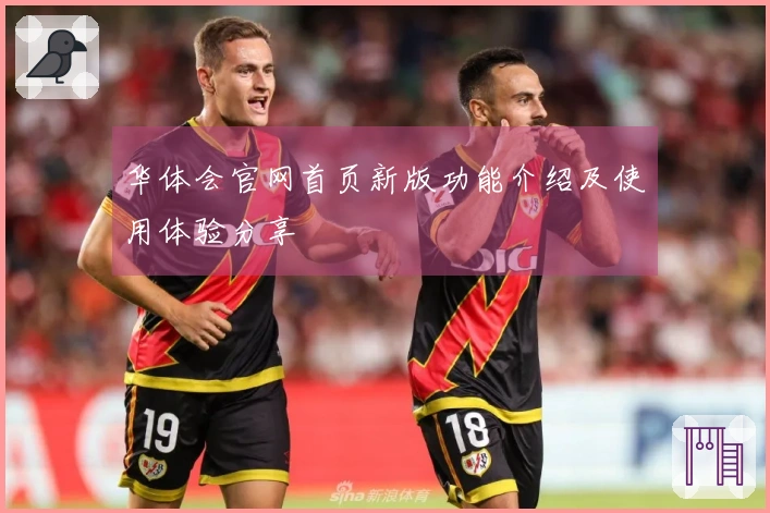 华体会官网首页新版功能介绍及使用体验分享