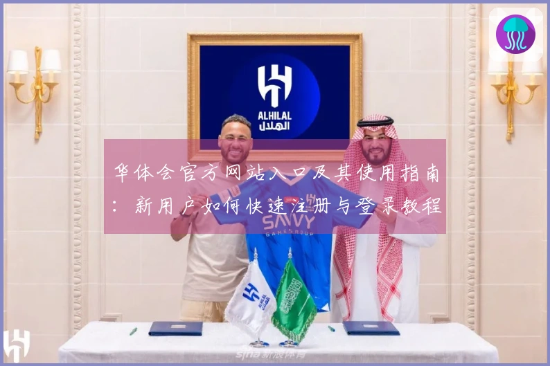 华体会官方网站入口及其使用指南：新用户如何快速注册与登录教程