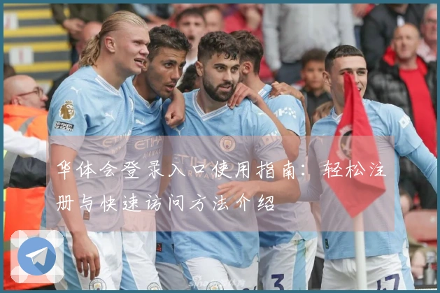 华体会登录入口使用指南：轻松注册与快速访问方法介绍