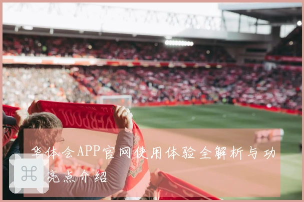 华体会APP官网使用体验全解析与功能亮点介绍