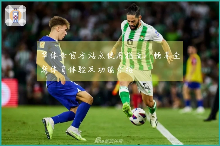 华体会官方站点使用指南：畅享全新体育体验及功能介绍