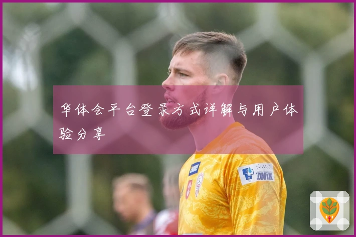华体会平台登录方式详解与用户体验分享