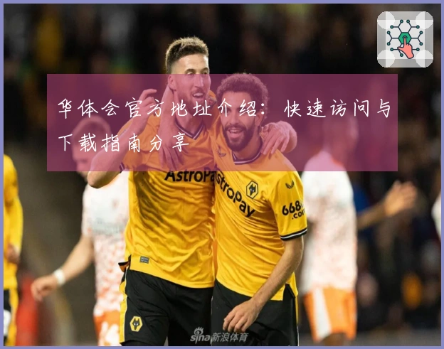 华体会官方地址介绍：快速访问与下载指南分享