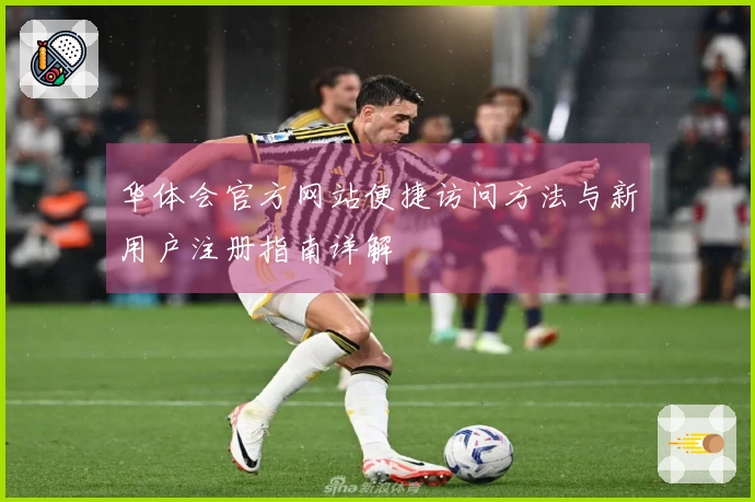 华体会官方网站便捷访问方法与新用户注册指南详解