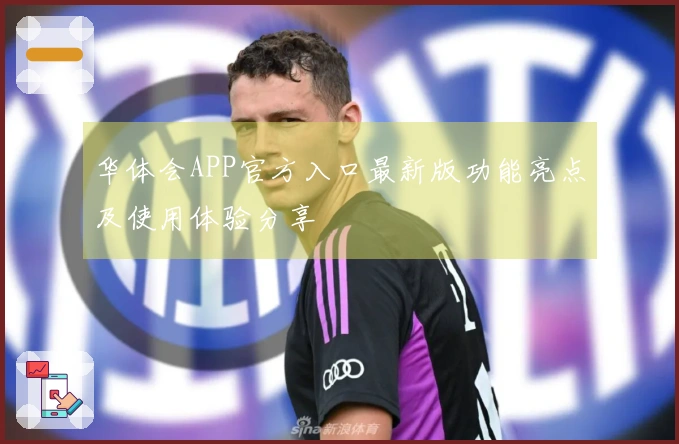 华体会APP官方入口最新版功能亮点及使用体验分享