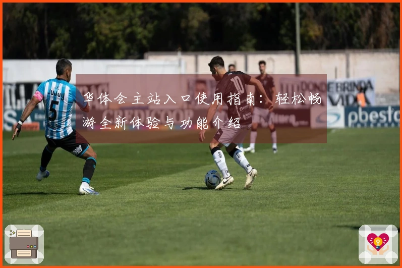 华体会主站入口使用指南：轻松畅游全新体验与功能介绍