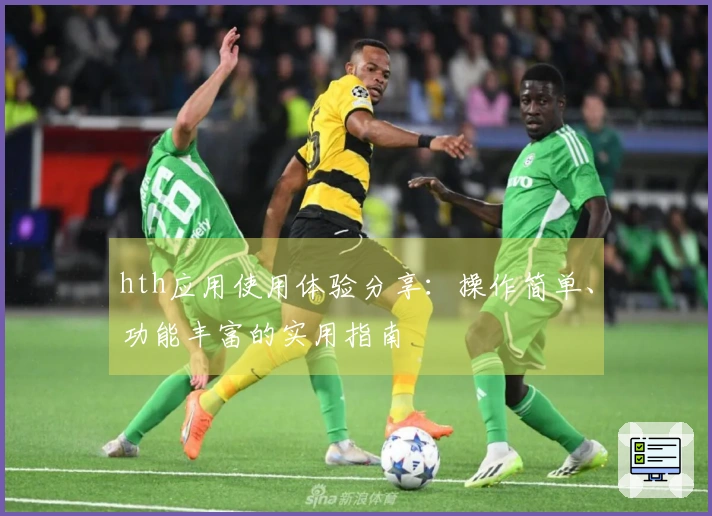 hth应用使用体验分享：操作简单、功能丰富的实用指南