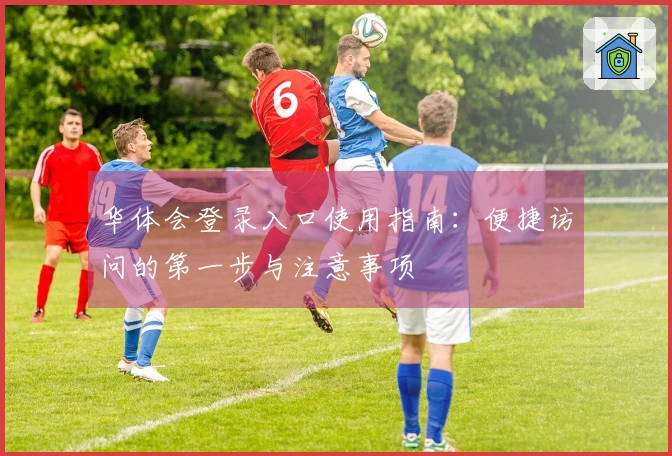 华体会登录入口使用指南：便捷访问的第一步与注意事项