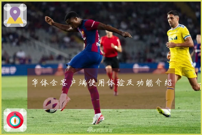 华体会客户端使用体验及功能介绍